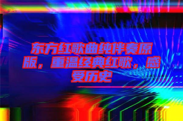 東方紅歌曲純伴奏原版，重溫經(jīng)典紅歌，感受歷史