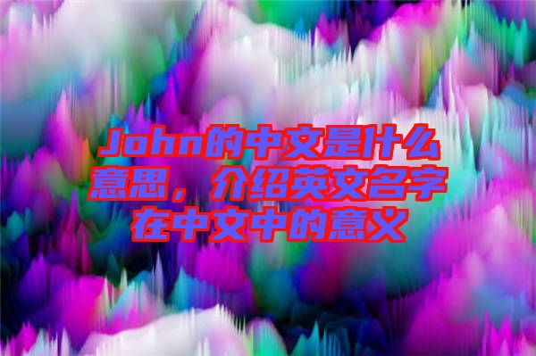 John的中文是什么意思，介紹英文名字在中文中的意義