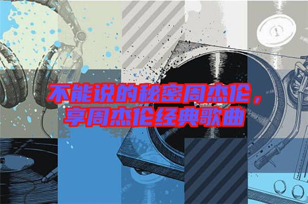 不能說(shuō)的秘密周杰倫，享周杰倫經(jīng)典歌曲