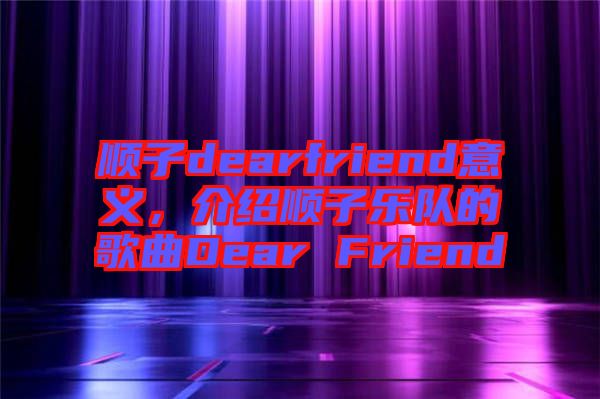 順子dearfriend意義，介紹順子樂隊(duì)的歌曲Dear Friend