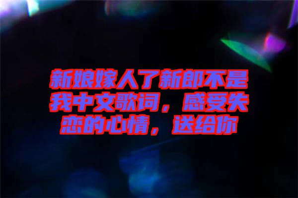 新娘嫁人了新郎不是我中文歌詞，感受失戀的心情，送給你