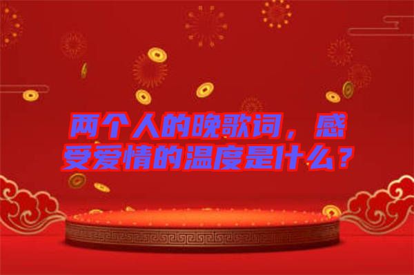 兩個(gè)人的晚歌詞，感受愛情的溫度是什么？