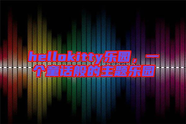 hellokitty樂園，一個童話般的主題樂園
