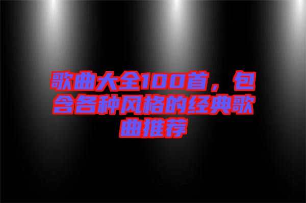 歌曲大全100首，包含各種風格的經(jīng)典歌曲推薦