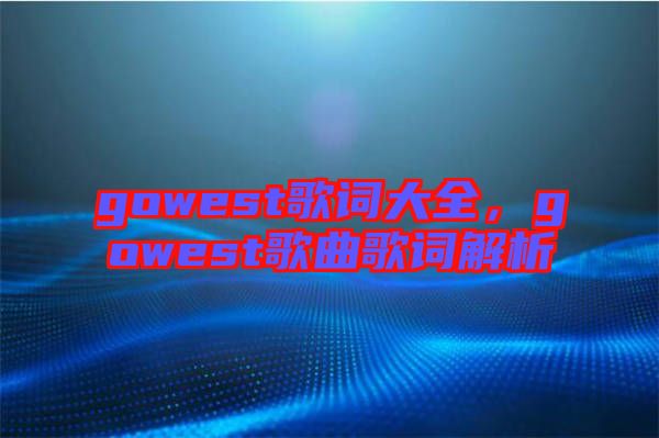 gowest歌詞大全，gowest歌曲歌詞解析
