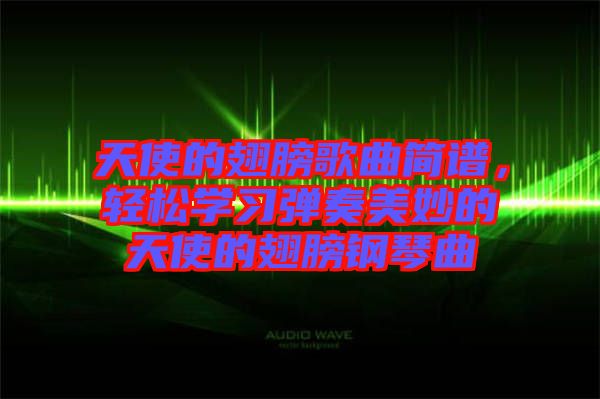 天使的翅膀歌曲簡(jiǎn)譜，輕松學(xué)習(xí)彈奏美妙的天使的翅膀鋼琴曲