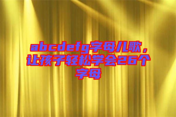 abcdefg字母兒歌，讓孩子輕松學(xué)會(huì)26個(gè)字母