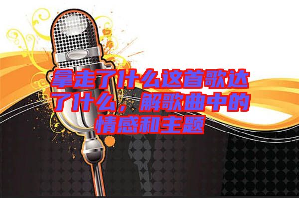 拿走了什么這首歌達(dá)了什么，解歌曲中的情感和主題
