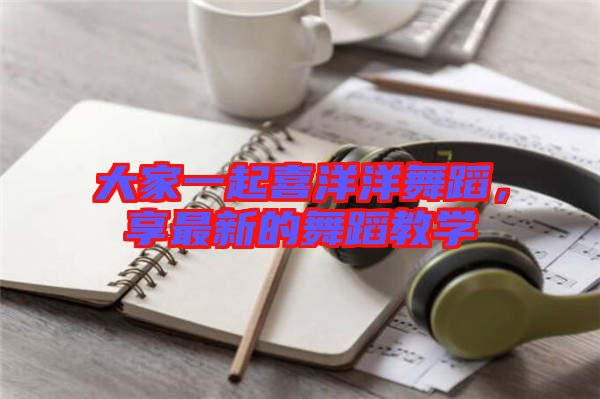 大家一起喜洋洋舞蹈，享最新的舞蹈教學