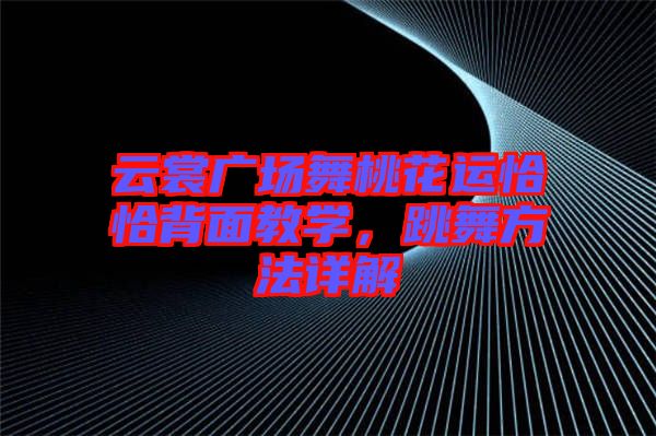 云裳廣場舞桃花運恰恰背面教學(xué)，跳舞方法詳解