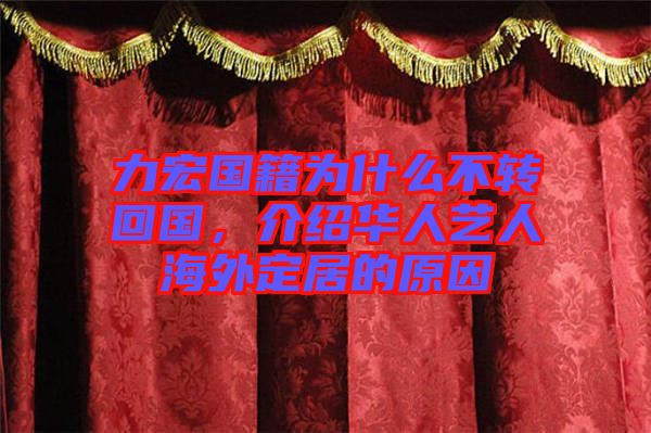 力宏國籍為什么不轉(zhuǎn)回國，介紹華人藝人海外定居的原因