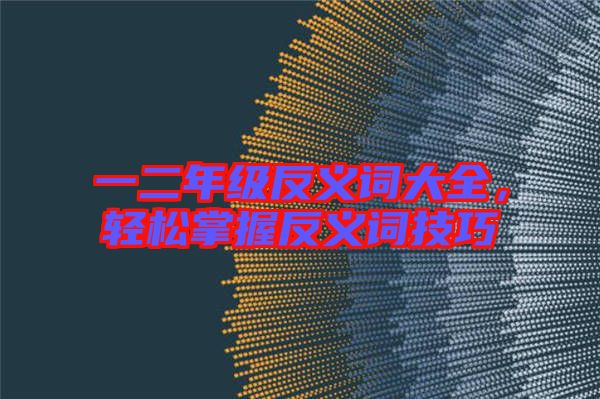 一二年級反義詞大全，輕松掌握反義詞技巧