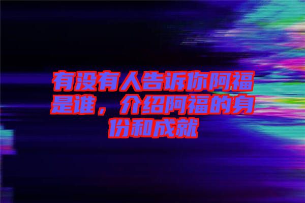 有沒有人告訴你阿福是誰，介紹阿福的身份和成就
