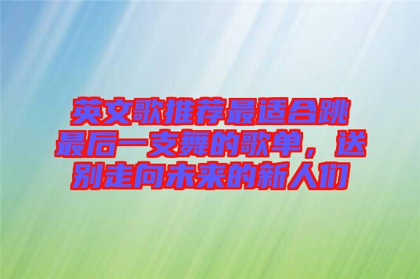 英文歌推薦最適合跳最后一支舞的歌單，送別走向未來的新人們