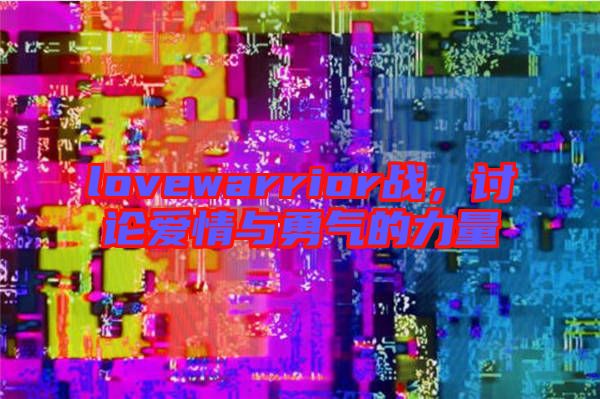 lovewarrior戰(zhàn)，討論愛情與勇氣的力量
