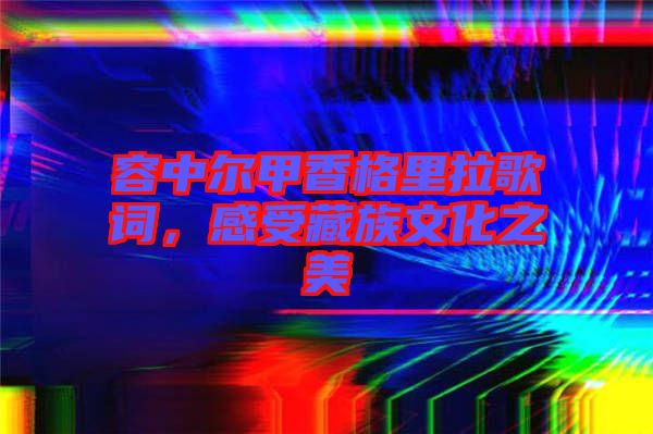 容中爾甲香格里拉歌詞，感受藏族文化之美