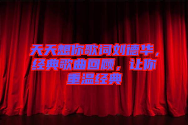 天天想你歌詞劉德華，經(jīng)典歌曲回顧，讓你重溫經(jīng)典