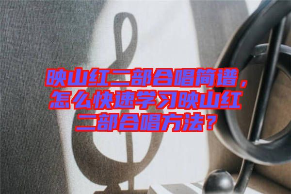 映山紅二部合唱簡譜，怎么快速學(xué)習(xí)映山紅二部合唱方法？