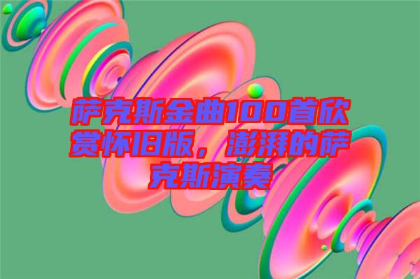 薩克斯金曲100首欣賞懷舊版，澎湃的薩克斯演奏