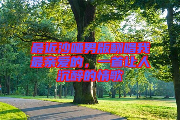 最近沙啞男版翻唱我最親愛的，一首讓人沉醉的情歌