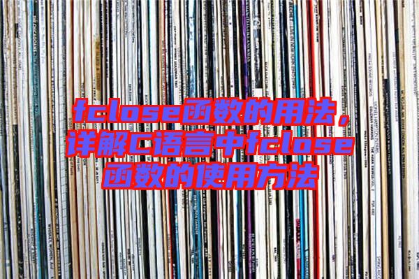 fclose函數(shù)的用法，詳解C語言中fclose函數(shù)的使用方法