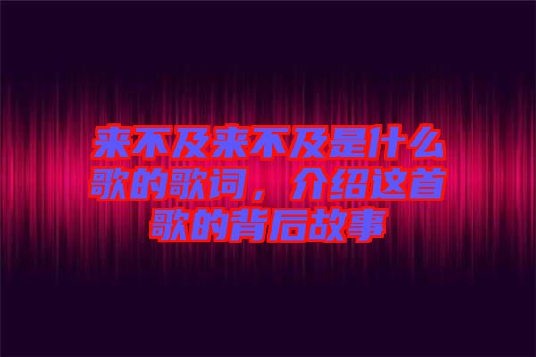 來不及來不及是什么歌的歌詞，介紹這首歌的背后故事