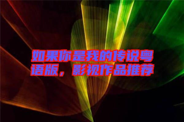如果你是我的傳說粵語版，影視作品推薦