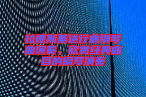 拉德斯基進行曲鋼琴曲演奏，欣賞經典曲目的鋼琴演奏