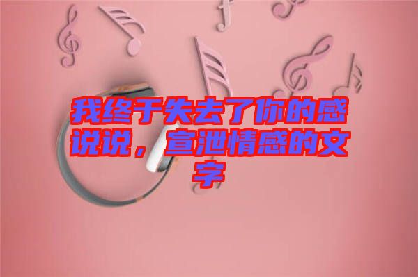 我終于失去了你的感說說，宣泄情感的文字