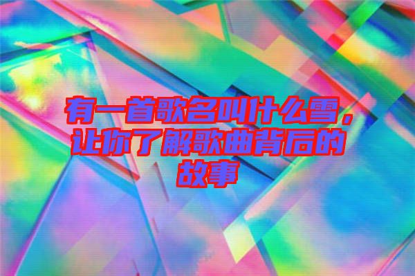 有一首歌名叫什么雪，讓你了解歌曲背后的故事
