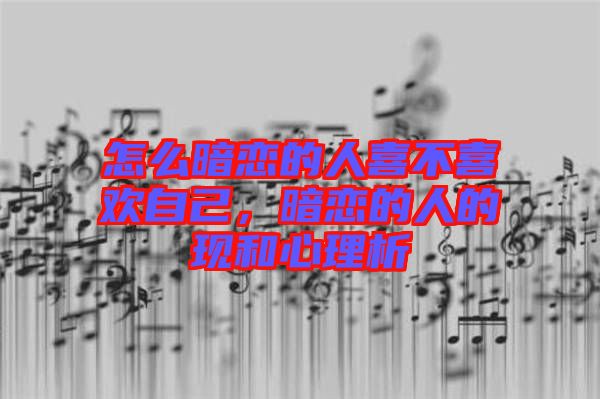 怎么暗戀的人喜不喜歡自己，暗戀的人的現(xiàn)和心理析