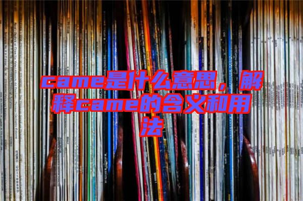 came是什么意思，解釋came的含義和用法