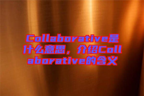 Collaborative是什么意思，介紹Collaborative的含義