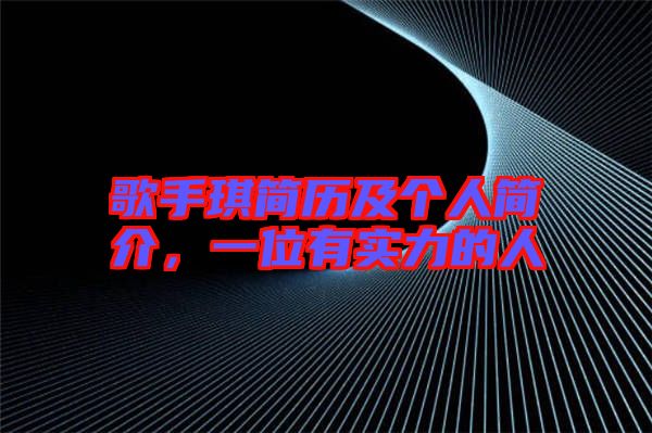 歌手琪簡(jiǎn)歷及個(gè)人簡(jiǎn)介，一位有實(shí)力的人