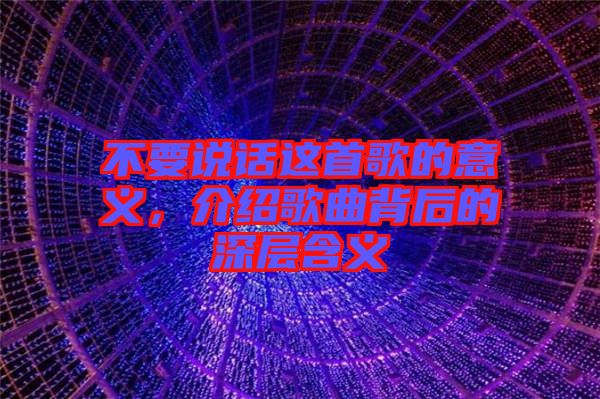 不要說話這首歌的意義，介紹歌曲背后的深層含義