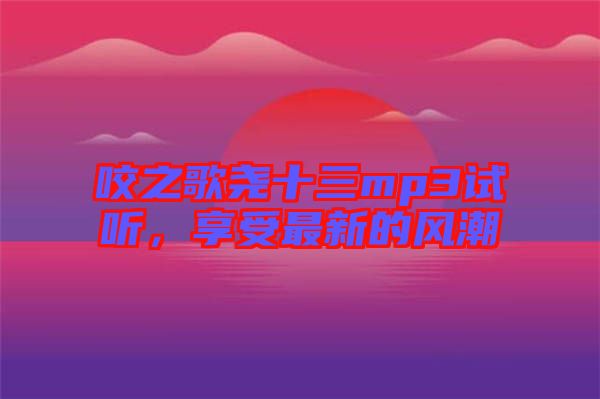 咬之歌堯十三mp3試聽(tīng)，享受最新的風(fēng)潮