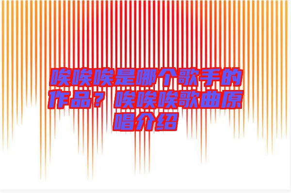 唉唉唉是哪個歌手的作品？唉唉唉歌曲原唱介紹