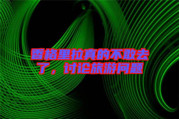 香格里拉真的不敢去了，討論旅游問題