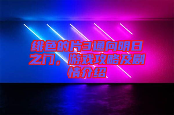 緋色的片3通向明日之門，游戲攻略及劇情介紹