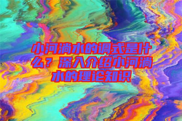 小河淌水的調(diào)式是什么？深入介紹小河淌水的理論知識(shí)