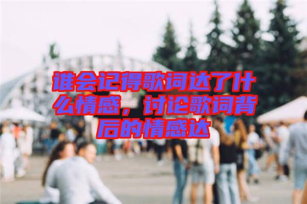 誰(shuí)會(huì)記得歌詞達(dá)了什么情感，討論歌詞背后的情感達(dá)