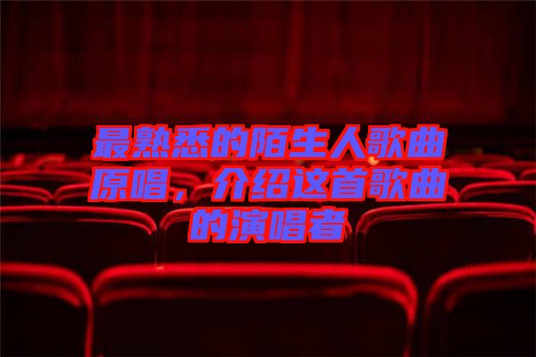 最熟悉的陌生人歌曲原唱，介紹這首歌曲的演唱者