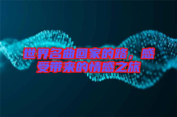世界名曲回家的路，感受帶來的情感之旅