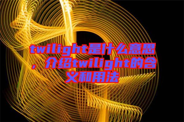 twilight是什么意思，介紹twilight的含義和用法