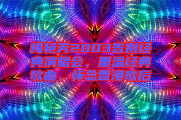 梅艷芳2003告別經(jīng)典演唱會，重溫經(jīng)典歌曲，懷念香港歌后