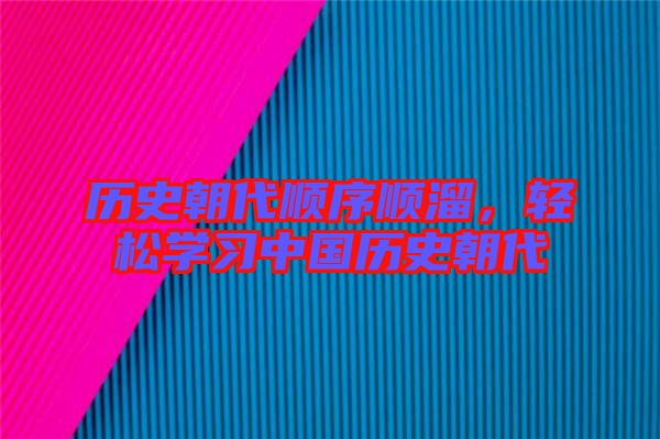 歷史朝代順序順溜，輕松學(xué)習(xí)中國(guó)歷史朝代