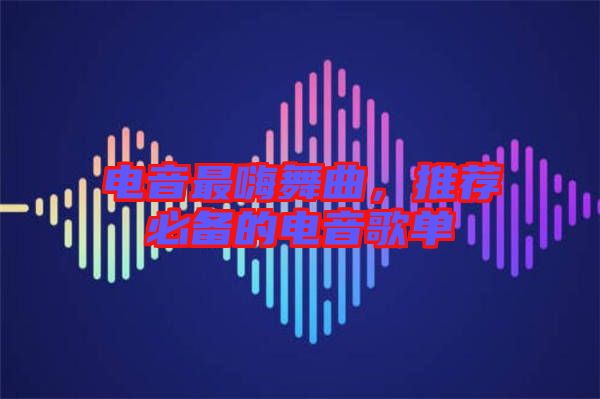 電音最嗨舞曲，推薦必備的電音歌單