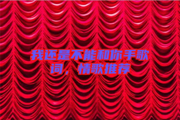 我還是不能和你手歌詞，情歌推薦