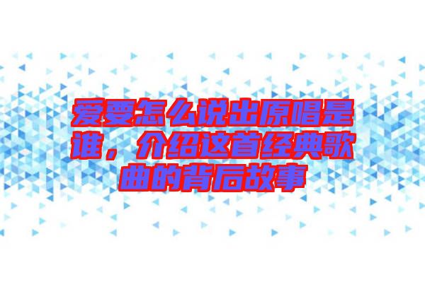 愛要怎么說出原唱是誰，介紹這首經(jīng)典歌曲的背后故事