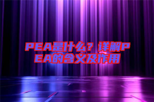 PEA是什么？詳解PEA的含義及作用